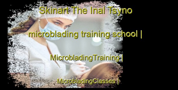 Skinart The Inal Tsyno microblading training school | MicrobladingTraining | MicrobladingClasses | SkinartTraining-Russian Federation